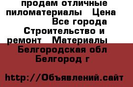 продам отличные пиломатериалы › Цена ­ 40 000 - Все города Строительство и ремонт » Материалы   . Белгородская обл.,Белгород г.